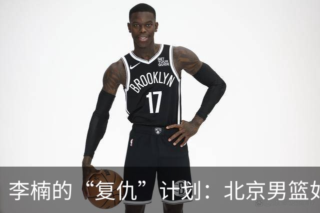 李楠的“复仇”计划：北京男篮如猛虎出笼，连胜102分不手软！